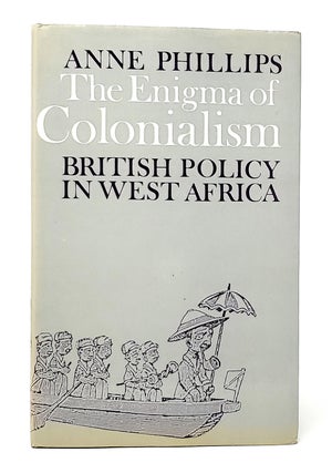 Item #10046 The Enigma of Colonialism: British Policy in West Africa. Anne Phillips