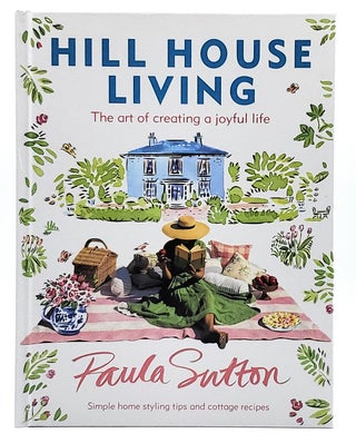 Item #10349 Hill House Living: The Art of Creating a Joyful Life. Paula Sutton