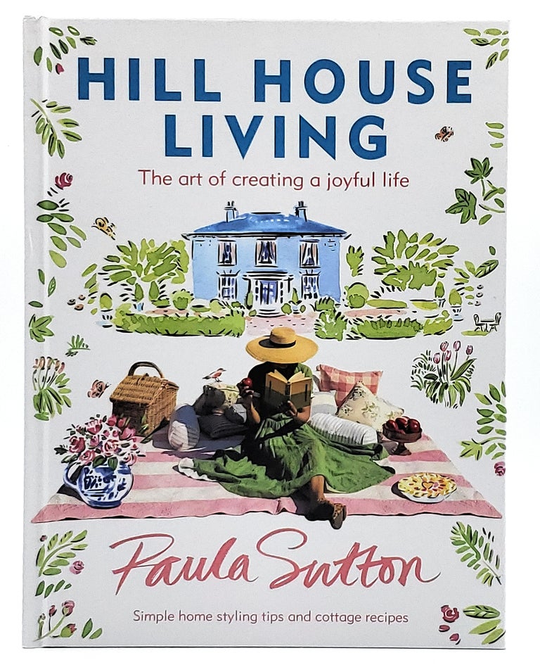 Item #10349 Hill House Living: The Art of Creating a Joyful Life. Paula Sutton.