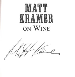 Matt Kramer on Wine: A Matchless Collection of Columns, Essays, and Observations by America's Most Original and Lucid Wine Writer SIGNED FIRST EDITION