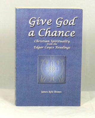 Item #1036 Give God a Chance: Christian Spirituality from the Edgar Cayce Readings. James Kyle Brown