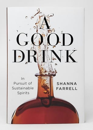 Item #10658 A Good Drink: In Pursuit of Sustainable Spirits. Shanna Farrell