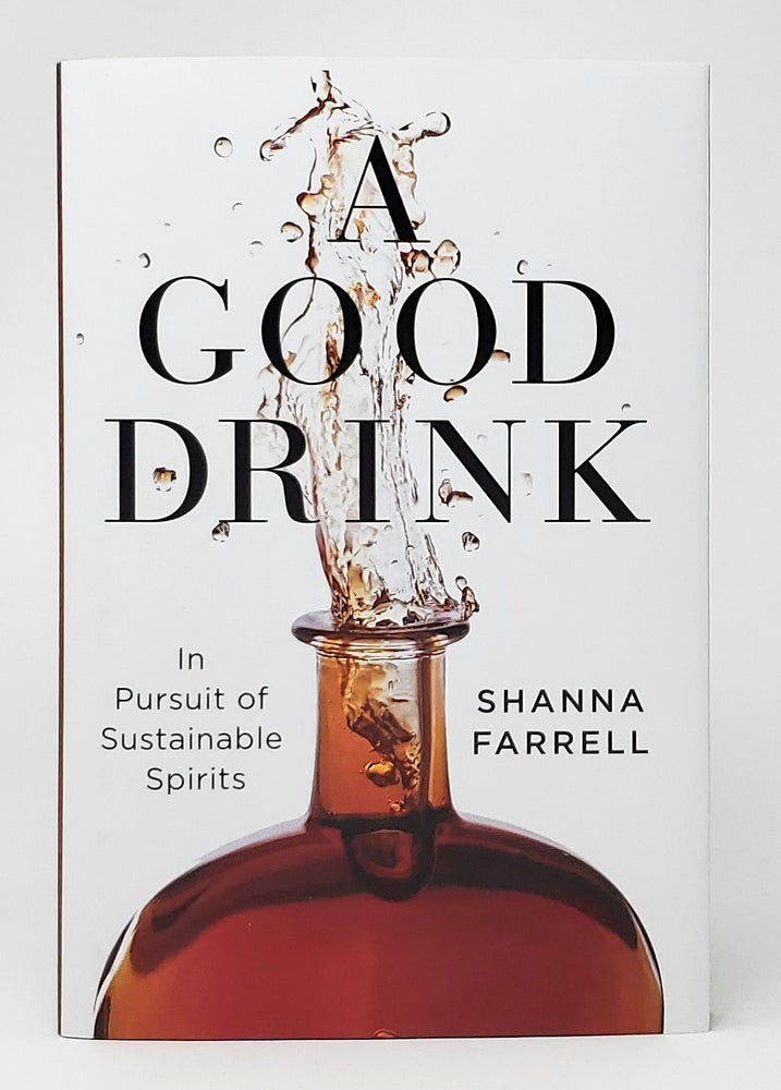 Item #10658 A Good Drink: In Pursuit of Sustainable Spirits. Shanna Farrell.