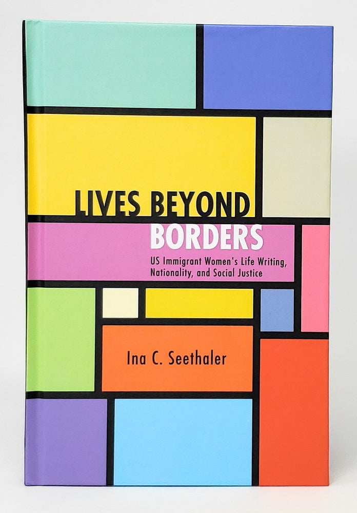 Item #10741 Lives Beyond Borders: US Immigrant Women's Life Writing, Nationality, and Social Justice. Ina C. Seethaler.