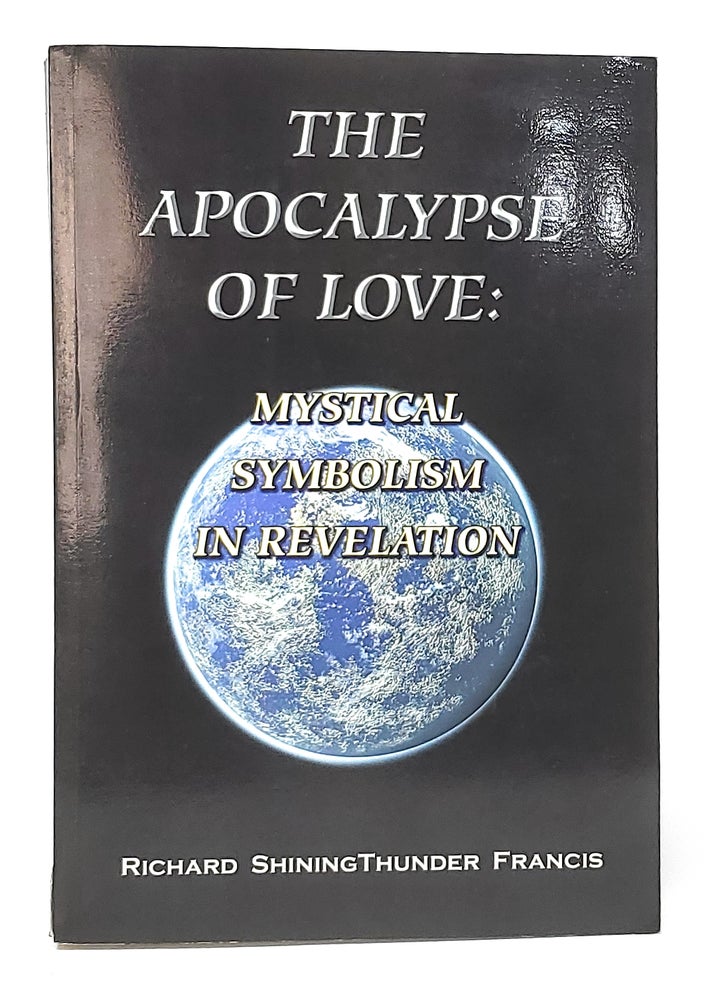 Item #11023 The Apocalypse of Love: Mystical Symbolism in Revelation. Richard Shiningthunder Francis.