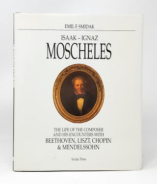 Item #11288 Isaak-Ignaz Moscheles: The Life of the Composer and His Encounters With Beethoven,...