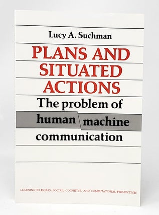 Item #11380 Plans and Situated Actions: The Problem of Human-Machine Communication. Lucy A. Suchman