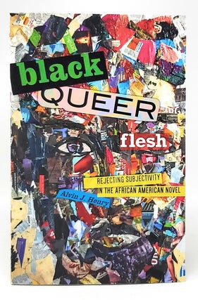 Item #11585 Black Queer Flesh: Rejecting Subjectivity in the African American Novel. Alvin J. Henry
