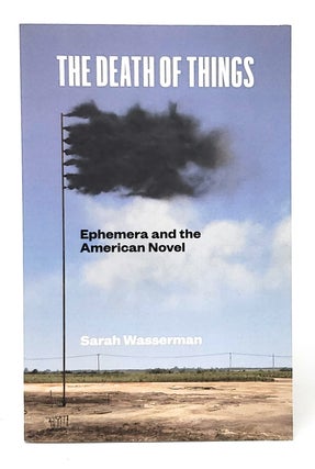 Item #11608 The Death of Things: Ephemera and the American Novel. Sarah Wasserman