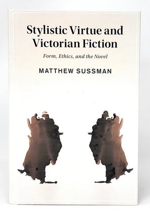 Item #11642 Stylistic Virtue and Victorian Fiction: Form, Ethics, and the Novel. Matthew Sussman
