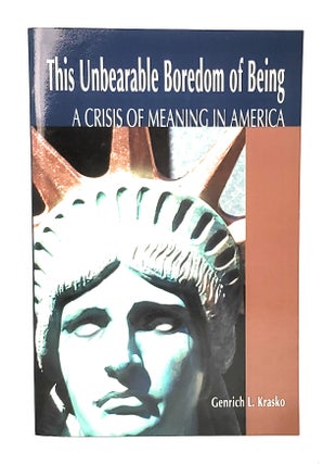 Item #11669 This Unbearable Boredom of Being: A Crisis of Meaning in America. Genrich L. Krasko
