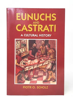 Item #11679 Eunuchs and Castrati: A Cultural History. Piotr O. Scholz, John A. Broadwin, Shelley...