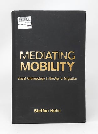 Item #11913 Mediating Mobility: Visual Anthropology in the Age of Migration. Steffen Kohn