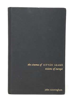 Item #11915 The Cinema of Istvan Szabo: Visions of Europe. John Cunningham