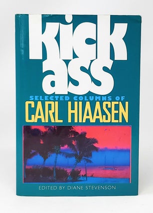 Item #11963 Kick Ass: Selected Columns of Carl Hiaasen SIGNED SECOND PRINTING. Carl Hiaasen,...