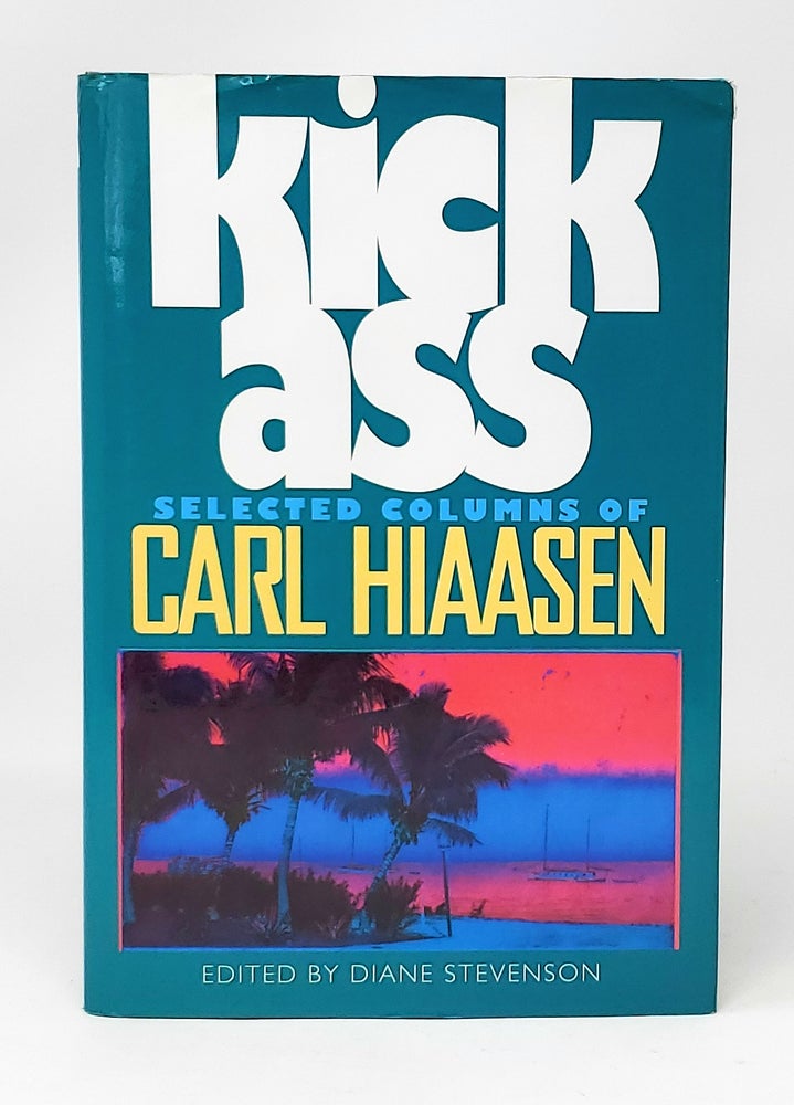 Item #11963 Kick Ass: Selected Columns of Carl Hiaasen SIGNED SECOND PRINTING. Carl Hiaasen, Diane Stevenson.