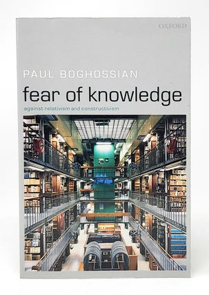 Item #11976 Fear of Knowledge: Against Relativism and Constructivism. Paul A. Boghossian