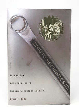 Item #12632 Auto Mechanics: Technology and Expertise in Twentieth-Century America. Kevin L. Borg