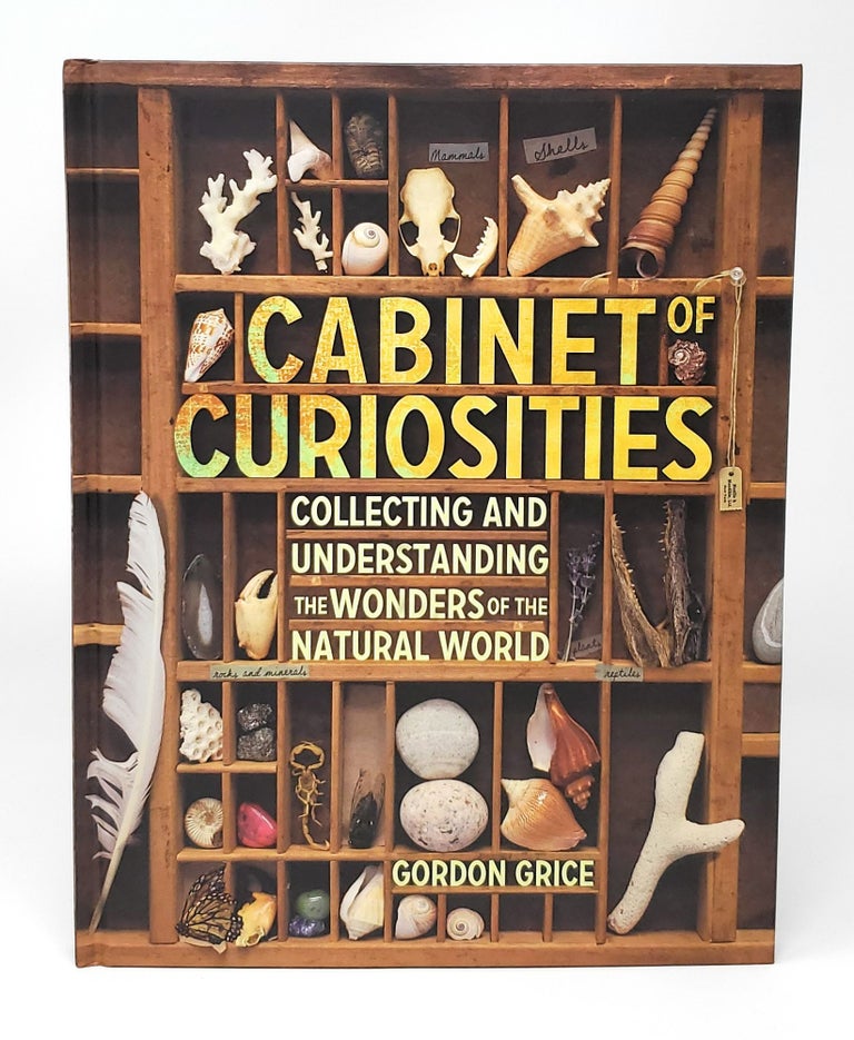 Item #12703 Cabinets of Curiosities: Collecting and Understanding the Wonders of the Natural World. Gordon Grice.