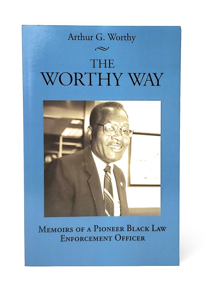 Item #12729 The Worthy Way: Memoirs of a Pioneer Black Law Enforcement Officer. Arthur G. Worthy.