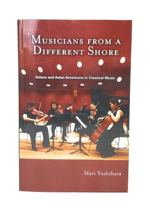 Item #12751 Musicians from a Different Shore: Asians and Asian Americans in Classical Music. Mari...