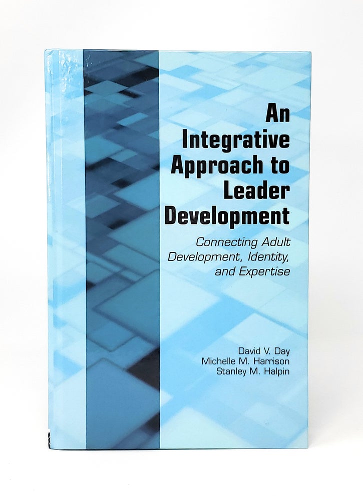 Item #13060 An Integrative Approach to Leader Development: Connecting Adult Development, Identity, and Expertise. David V. Day, Michelle M. Harrison, Stanley M. Halpin.