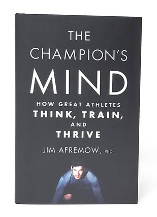 Item #13184 The Champion's Mind: How Great Athletes Think, Train, and Thrive. Jim Afremow, Jim...