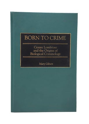 Item #13364 Born to Crime: Cesare Lombroso and the Origins of Biological Criminology. Mary Gibson