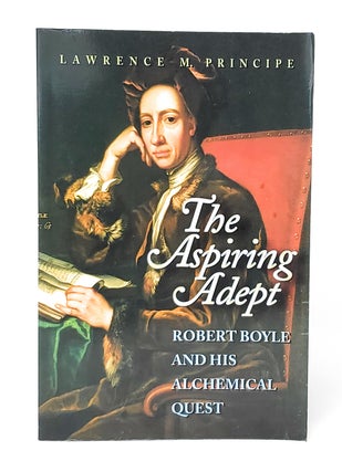 Item #13448 The Aspiring Adept: Robert Boyle and His Alchemical Quest. Lawrence M. Principe