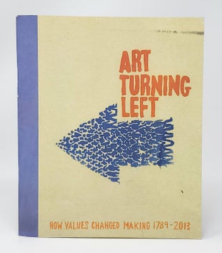 Item #13472 Art Turning Left: How Values Changed Making 1789-2013. Eleanor Clayton, Francesco...