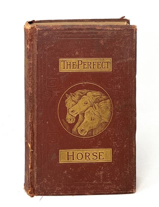 Item #13550 The Perfect Horse: How to Know Him, How to Train Him, How to Breed Him, How to Shoe...