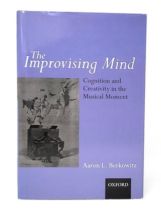 Item #13791 The Improvising Mind: Cognition and Creativity in the Musical Moment. Aaron L. Berkowitz