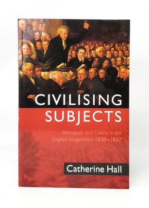 Item #13817 Civilising Subjects: Colony and Metropole in the English Imagination, 1830-1867....