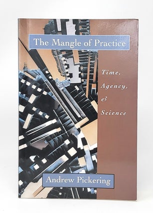 Item #13821 The Mangle of Practice: Time, Agency, and Science. Andrew Pickering