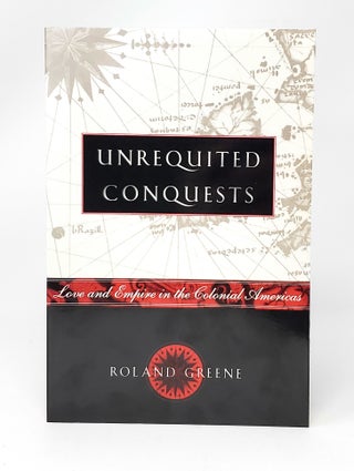 Item #13877 Unrequited Conquests: Love and Empire in the Colonial America. Roland Greene