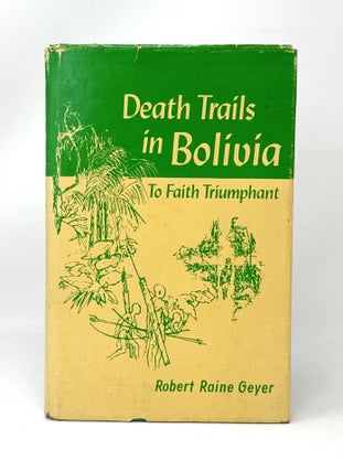 Item #14546 Death Trails in Bolivia: To Faith Triumphant. Robert Raine Geyer