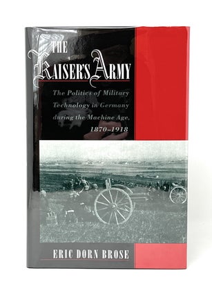 Item #14677 The Kaiser's Army: The Politics of Military Technology in Germany During the Machine...