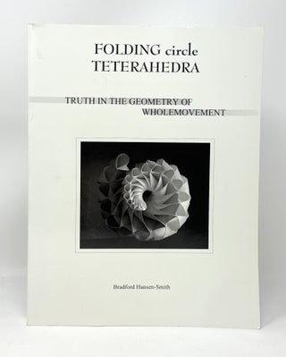 Item #14696 Folding Circle Tetrahedra: Truth in the Geometry of Wholemovement. Bradford Hansen-Smith