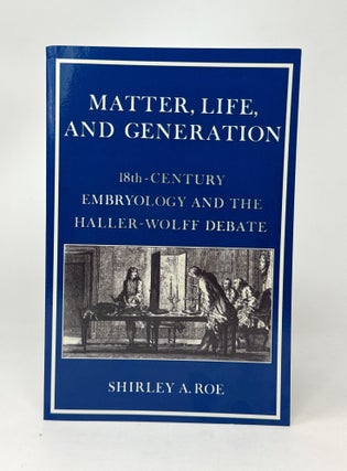 Item #14888 Matter, Life, and Generation: Eighteenth-Century Embryology and the Haller-Wolff...