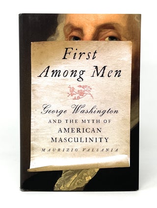 Item #14911 First Among Men: George Washington and the Myth of American Masculinity. Maurizio...