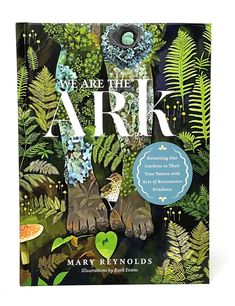 Item #14915 We Are the Ark: Returning Our Gardens to Their True Nature Through Acts of Restorative Kindness SIGNED. Mary Reynolds, Ruth Evans, Illust.