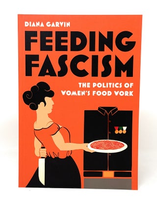 Item #14946 Feeding Fascism: The Politics of Women's Food Work. Diana Garvin