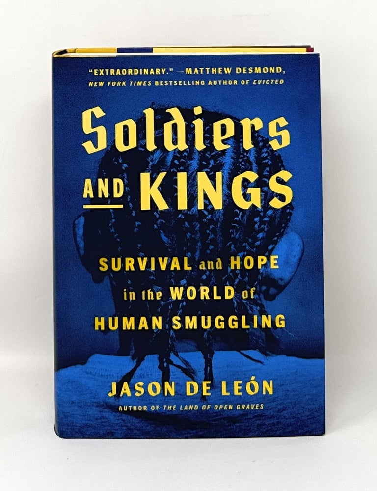 Item #16105 Soldiers and Kings: Survival and Hope in the World of Human Smuggling SIGNED FIRST EDITION. Jason De Leon.