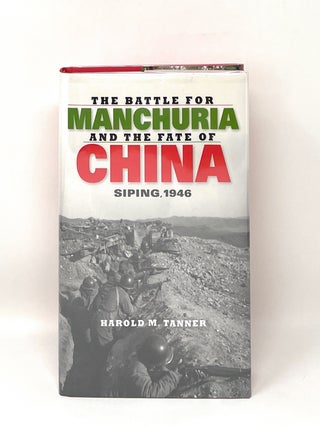 Item #16177 The Battle for Manchuria and the Fate of China: Siping, 1946. Harold M. Tanner