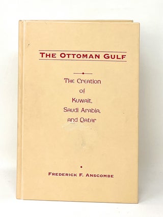 Item #16282 The Ottoman Gulf: The Creation of Kuwait, Saudi Arabia, and Qatar. Frederick F. Anscombe