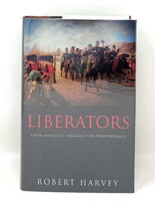 Item #16327 Liberators: Latin America's Struggle for Independence, 1810-1830. Robert Harvey