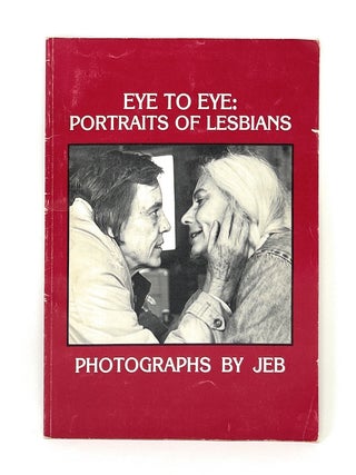 Item #17072 Eye to Eye: Portraits of Lesbians, Photographs by JEB 1979. JEB, Joan Nestle, Judith...
