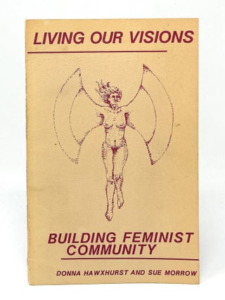 Item #17200 Living Our Visions: Building Feminist Community. Donna Hawxhurst, Sue Morrow