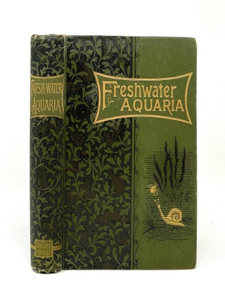 Item #17297 Fresh-Water Aquaria: Their Construction, Arrangement, and Management, with Full...