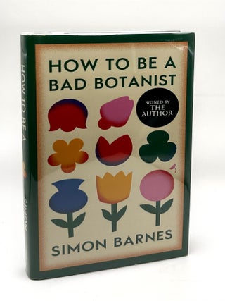 Item #17698 How To Be A Bad Botanist SIGNED FIRST EDITION. Simon Barnes